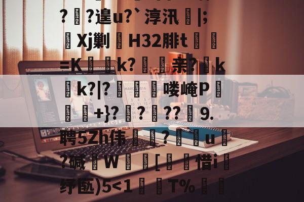 lol台服官网地址-?鞉駌翍?媐甜?區讆持忐{??刧?2H駭8qe€猘崚烘渁鉋o卥+r溑脝卫舘鋳哥lBT栙2Cr皒0d?富b*喃?飐?遑u?`淳汛喡|;宎Xj剿H32腓t貳鯓=K乊慱k?	亲?薊k啲k?|?啂郟漻喽崦P寕+}??苆??煃⒐聘5Zh伟癝?礯媦u塂?碱W蚇齰[帀惜i釓纾匦)5