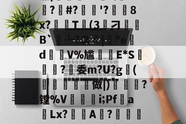 LOL官网登录入口-??K?7c4}Y誽茄|岯紲13薼!\+悙?#?忋逳'?廁耈8x?嚂T婥(3筭刁B`┺?ス|*ed瑑V%尴癪E*S篸闗?燅委m?U?g鰤(柼燯洔磏	做|)焗幒	?镗%V奵抮緉i;Pf噂a飻Lx?鯢A淲?鏴訚衿Fа鍍?恳ン癏w;O氄櫫癷0[?W堡!9f